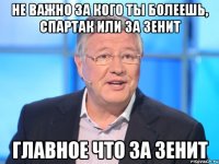 Не важно за кого ты болеешь, спартак или за зенит Главное что за зенит