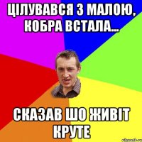 Цілувався з малою, кобра встала... Сказав шо живіт круте