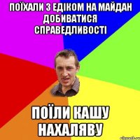 поїхали з Едіком на майдан добиватися справедливості поїли кашу нахаляву