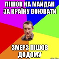 Пішов на майдан за країну воювати змерз пішов додому