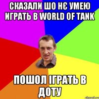 сказали шо нє умею играть в world of tank пошол іграть в доту