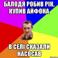 Балодя робив рік, купив айфона В селі сказали насосав