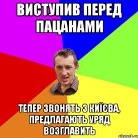 Виступив перед пацанами Тепер звонять з Киїєва, предлагають уряд возглавить