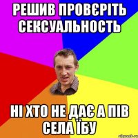 Решив провєріть сексуальность ні хто не дає а пів села їбу