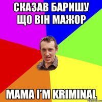 СКАЗАВ БАРИШУ ЩО ВіН МАЖОР MAMA I'M KRIMINAL