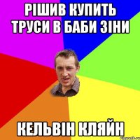 РІШИВ КУПИТЬ ТРУСИ В БАБИ ЗІНИ КЕЛЬВІН КЛЯЙН