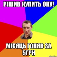 рішив купить оку! місяць гоняв за 5грн