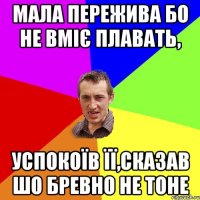 Мала пережива бо не вміє плавать, успокоїв її,сказав шо бревно не тоне