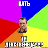 Кать ти девственеца???