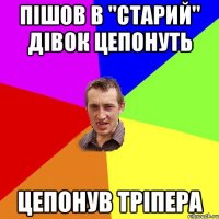 Пішов в "Старий" дівок цепонуть Цепонув тріпера