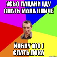 Усьо пацани іду спать мала кличе Йобну 100 і спать.пока