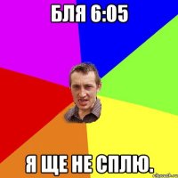 БлЯ 6:05 Я ще не сплю.