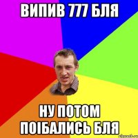 ВИПИВ 777 БЛЯ НУ ПОТОМ ПОIБАЛИСЬ БЛЯ