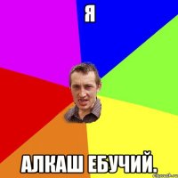 Я Алкаш ебучий.