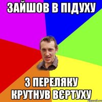 Зайшов в підуху з переляку крутнув вєртуху