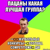 Пацаны какая лучшая группа? ••➨➨Футбольные Конкурсы••➨Football Competitions➨ Да!