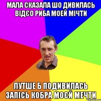 мала сказала шо дивилась відєо риба моей мічти лутше б подивилась запісь кобра моєй мечти