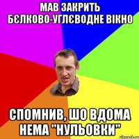 мав закрить бєлково-углєводне вікно спомнив, шо вдома нема "нульовки"