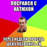 Посрався с Катюхой Через неделю просіть Шеву позвоніть ей