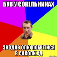 Був у сокільниках Зводив олю погрітися в соколи ХД