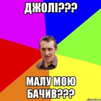 ДЖОЛІ??? Малу мою Бачив???