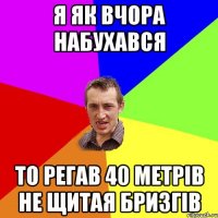 я як вчора набухався то регав 40 метрів не щитая бризгів