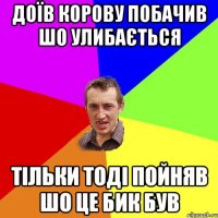 доїв корову побачив шо улибається тільки тоді пойняв шо це бик був