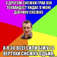 з другом снєжки грав він теквандіст кидає в мою дівчину снєжку а я зо всеї сили біжу і з вертухи снєжку одбив.