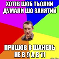 Хотів шоб тьолки думали шо занятий Пришов в Шанель не в 9 а в 11