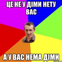 Це не у Діми нету вас а у вас нема Діми