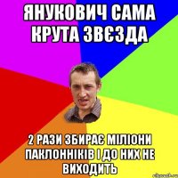 Янукович сама крута звєзда 2 рази збирає міліони паклонніків і до них не виходить