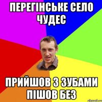 Перегінське село чудес прийшов з зубами пішов без