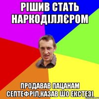 РІШИВ СТАТЬ НАРКОДІЛЛЄРОМ ПРОДАВАВ ПАЦАНАМ СЕПТЕФРІЛ,КАЗАВ ШО ЕКСТЕЗІ