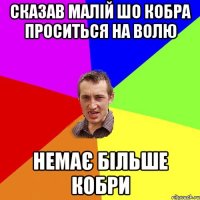 сказав малій шо кобра проситься на волю немає більше кобри