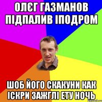 олєг газманов підпалив іподром шоб його скакуни как іскри зажглі ету ночь