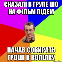 сказалі в групе шо на фільм підем начав собирать гроші в копілку