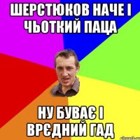 Шерстюков наче і чьоткий паца Ну буває і врєдний гад