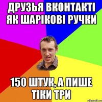 ДРУЗЬЯ ВКОНТАКТІ ЯК ШАРІКОВІ РУЧКИ 150 ШТУК, А ПИШЕ ТІКИ три