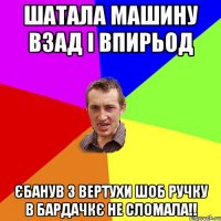 Шатала машину взад і впирьод ЄБАНУВ З ВЕРТУХИ ШОБ РУЧКУ В БАРДАЧКЄ НЕ СЛОМАЛА!!