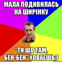 Мала подивилась на ширінку "Ти шо там, Бен-Бен" ховаешь?