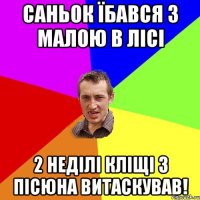 САНЬОК ЇБАВСЯ З МАЛОЮ В ЛІСІ 2 НЕДІЛІ КЛІЩІ З ПІСЮНА ВИТАСКУВАВ!