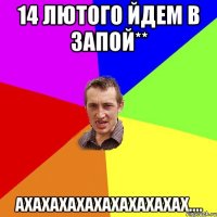 14 лютого Йдем в запой** ахахахахахахахахахах....