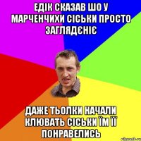 Едік сказав шо у Марченчихи сіськи просто заглядєніє даже тьолки начали клювать сіськи їм її понравелись