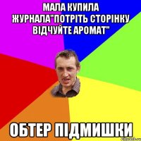 Мала купила журнала"Потріть сторінку відчуйте аромат" Обтер підмишки