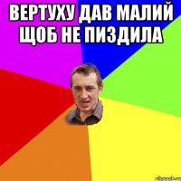 вертуху дав малий щоб не пиздила 