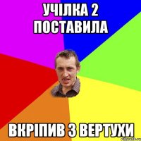 учілка 2 поставила вкріпив з вертухи