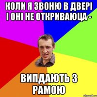 Коли я звоню в двері і оні не откриваюца - випдають з рамою