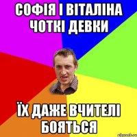 Софія і Віталіна чоткі девки їх даже вчителі бояться