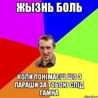 ЖЫЗНЬ БОЛЬ КОЛИ ПОНІМАЄШ ШО З ПАРАШИ ЗА ТОБОЮ СЛІД ГАМНА