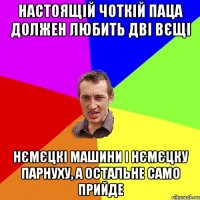 Настоящій чоткій паца должен любить дві вєщі нємєцкі машини і нємєцку парнуху, а остальне само прийде